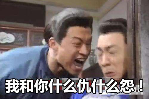 我跟你有什么仇什么怨？你说啊
